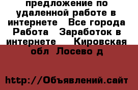 предложение по удаленной работе в интернете - Все города Работа » Заработок в интернете   . Кировская обл.,Лосево д.